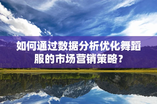 如何通过数据分析优化舞蹈服的市场营销策略？