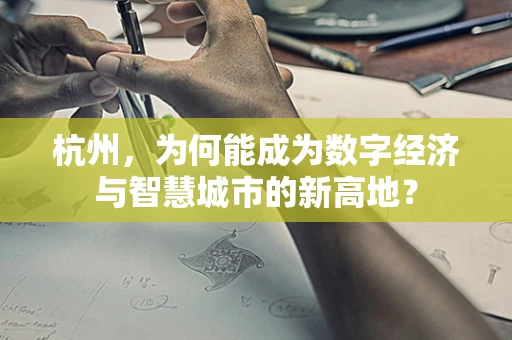 杭州，为何能成为数字经济与智慧城市的新高地？