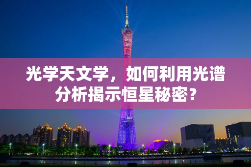 光学天文学，如何利用光谱分析揭示恒星秘密？