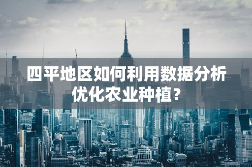 四平地区如何利用数据分析优化农业种植？