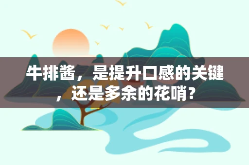 牛排酱，是提升口感的关键，还是多余的花哨？