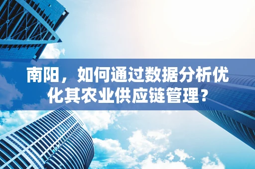 南阳，如何通过数据分析优化其农业供应链管理？