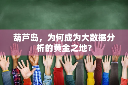 葫芦岛，为何成为大数据分析的黄金之地？