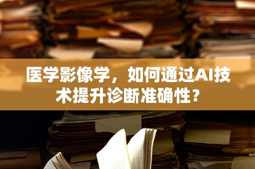 医学影像学，如何通过AI技术提升诊断准确性？