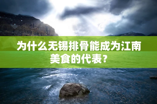 为什么无锡排骨能成为江南美食的代表？