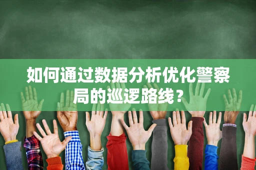 如何通过数据分析优化警察局的巡逻路线？