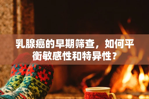 乳腺癌的早期筛查，如何平衡敏感性和特异性？