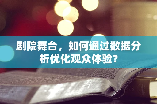 剧院舞台，如何通过数据分析优化观众体验？