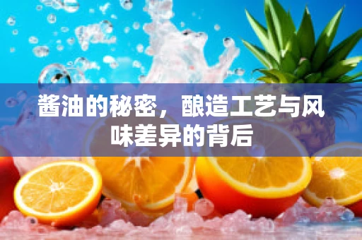 酱油的秘密，酿造工艺与风味差异的背后