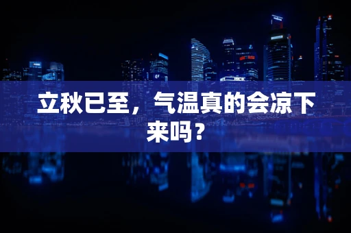 立秋已至，气温真的会凉下来吗？