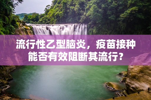 流行性乙型脑炎，疫苗接种能否有效阻断其流行？