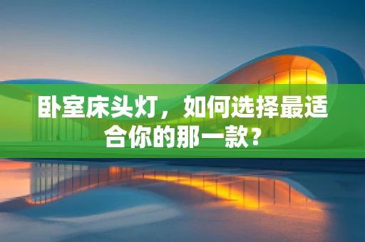 卧室床头灯，如何选择最适合你的那一款？