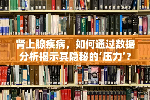 肾上腺疾病，如何通过数据分析揭示其隐秘的‘压力’？