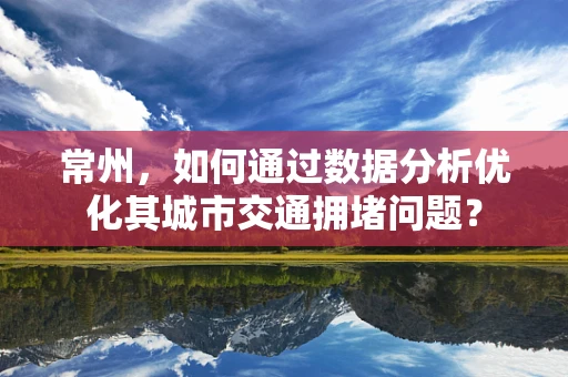 常州，如何通过数据分析优化其城市交通拥堵问题？