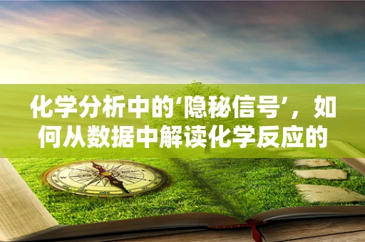 化学分析中的‘隐秘信号’，如何从数据中解读化学反应的微妙变化？