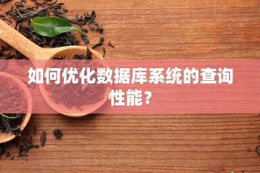 如何优化数据库系统的查询性能？