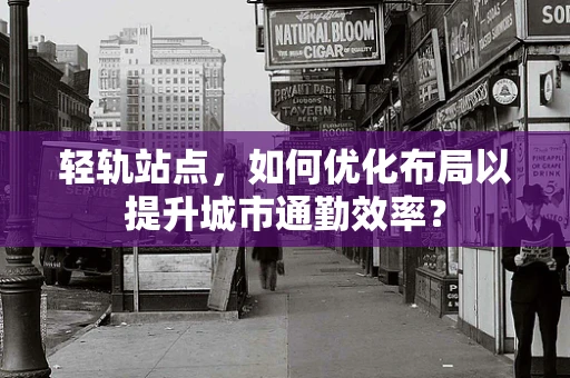 轻轨站点，如何优化布局以提升城市通勤效率？