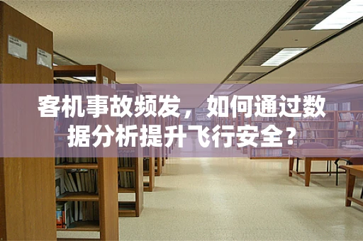 客机事故频发，如何通过数据分析提升飞行安全？