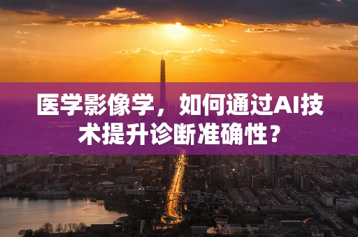 医学影像学，如何通过AI技术提升诊断准确性？