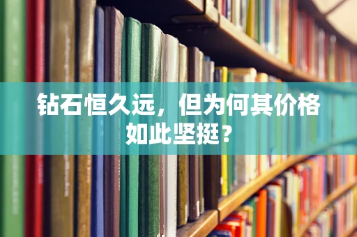 钻石恒久远，但为何其价格如此坚挺？