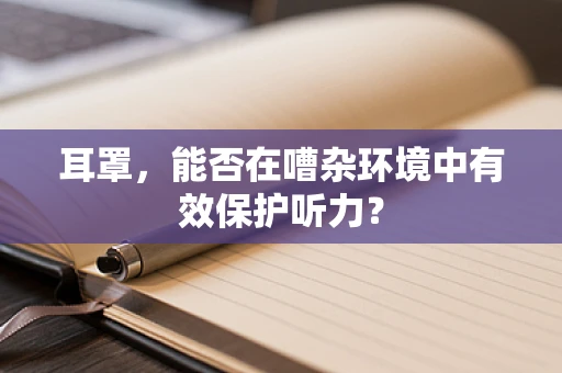 耳罩，能否在嘈杂环境中有效保护听力？