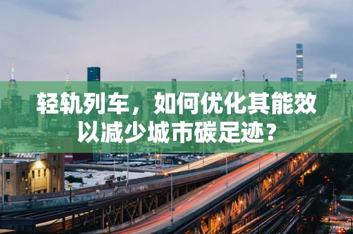 轻轨列车，如何优化其能效以减少城市碳足迹？