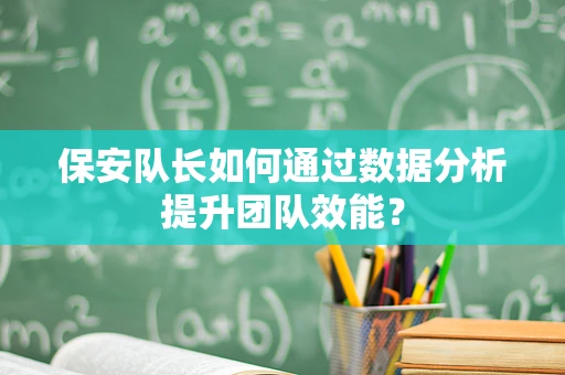 保安队长如何通过数据分析提升团队效能？