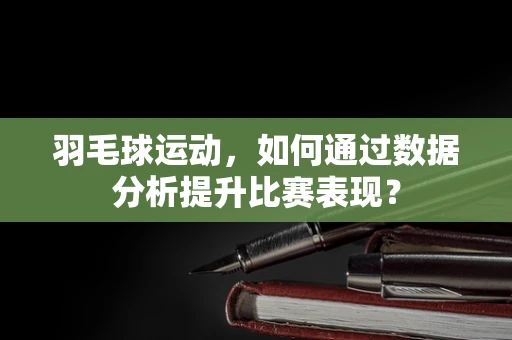 羽毛球运动，如何通过数据分析提升比赛表现？