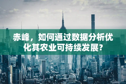 赤峰，如何通过数据分析优化其农业可持续发展？