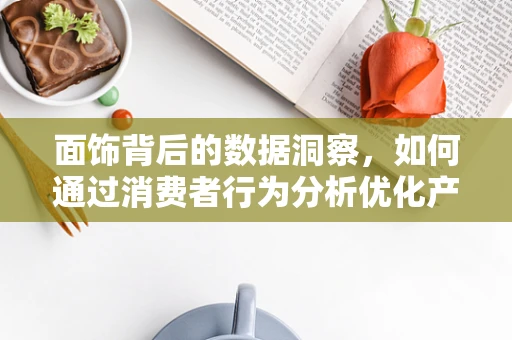 面饰背后的数据洞察，如何通过消费者行为分析优化产品策略？