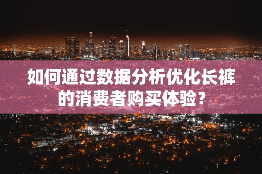 如何通过数据分析优化长裤的消费者购买体验？