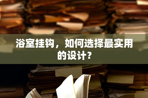 浴室挂钩，如何选择最实用的设计？