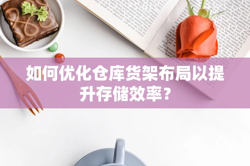 如何优化仓库货架布局以提升存储效率？