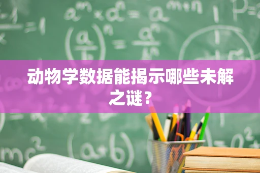 动物学数据能揭示哪些未解之谜？