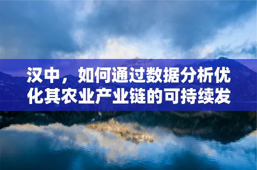 汉中，如何通过数据分析优化其农业产业链的可持续发展？