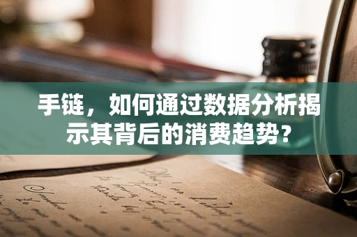 手链，如何通过数据分析揭示其背后的消费趋势？