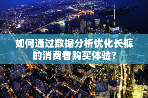 如何通过数据分析优化长裤的消费者购买体验？