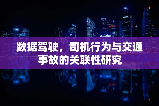 数据驾驶，司机行为与交通事故的关联性研究