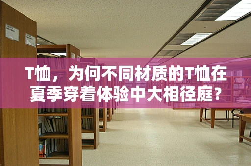 T恤，为何不同材质的T恤在夏季穿着体验中大相径庭？