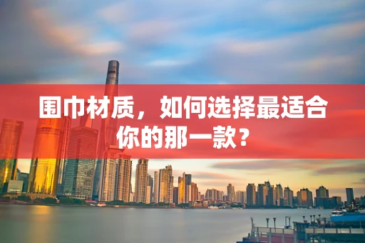 围巾材质，如何选择最适合你的那一款？