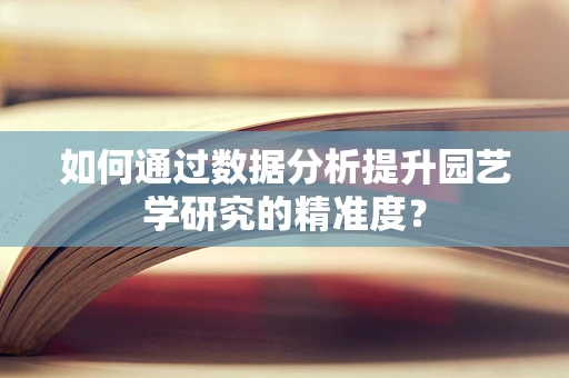 如何通过数据分析提升园艺学研究的精准度？