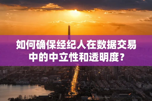 如何确保经纪人在数据交易中的中立性和透明度？