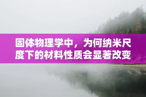 固体物理学中，为何纳米尺度下的材料性质会显著改变？