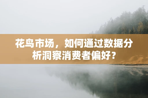 花鸟市场，如何通过数据分析洞察消费者偏好？