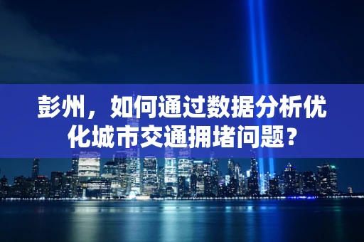 彭州，如何通过数据分析优化城市交通拥堵问题？