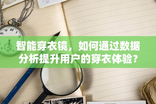 智能穿衣镜，如何通过数据分析提升用户的穿衣体验？