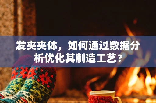 发夹夹体，如何通过数据分析优化其制造工艺？