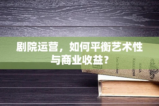 剧院运营，如何平衡艺术性与商业收益？