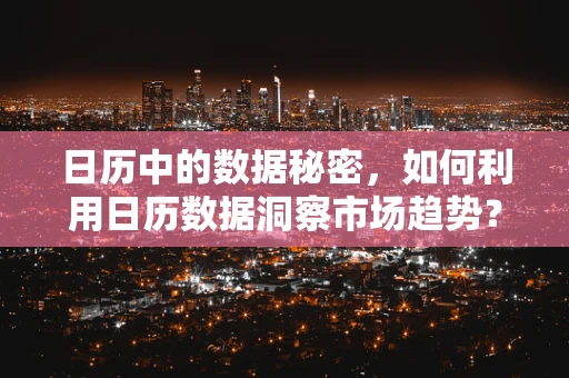 日历中的数据秘密，如何利用日历数据洞察市场趋势？