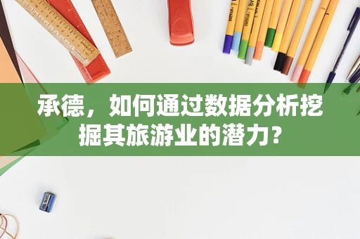 承德，如何通过数据分析挖掘其旅游业的潜力？